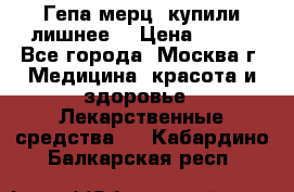 Гепа-мерц, купили лишнее  › Цена ­ 500 - Все города, Москва г. Медицина, красота и здоровье » Лекарственные средства   . Кабардино-Балкарская респ.
